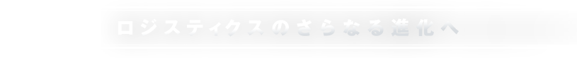 ロジスティクスのさらなる進化へ